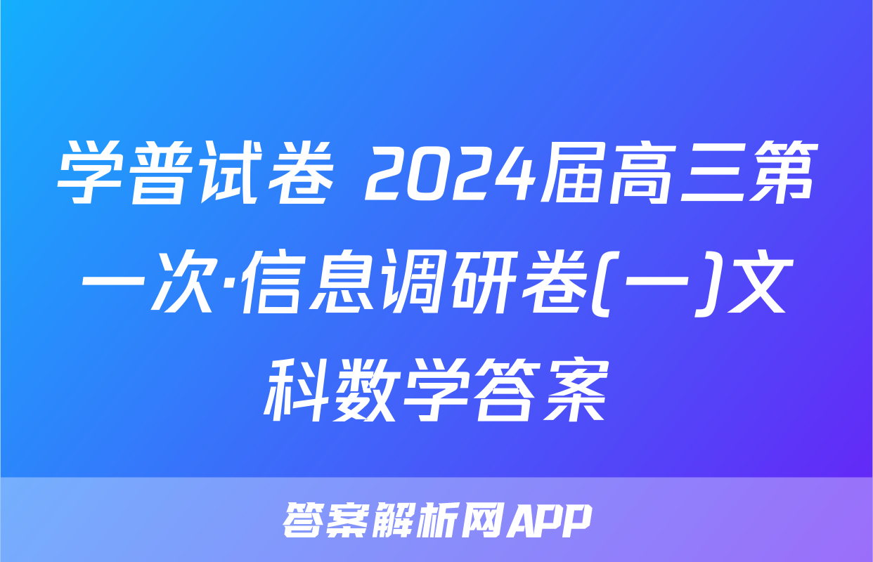 学普试卷 2024届高三第一次·信息调研卷(一)文科数学答案