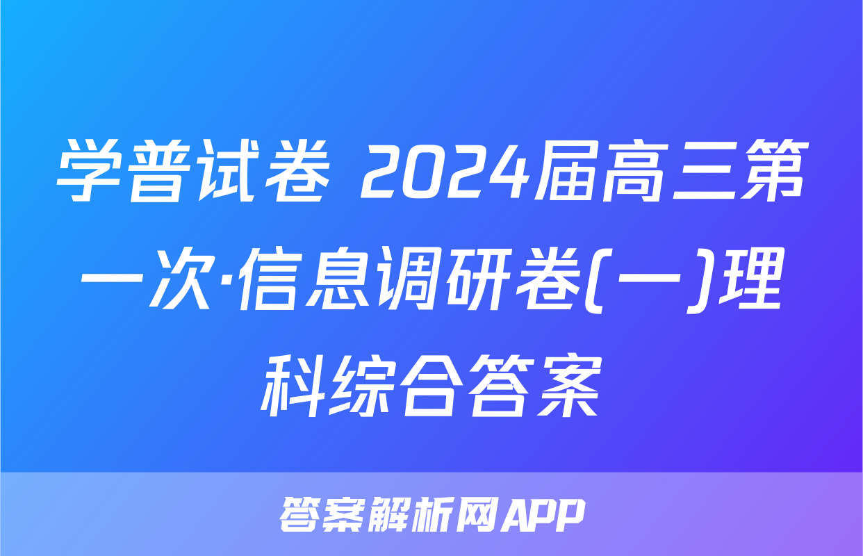 学普试卷 2024届高三第一次·信息调研卷(一)理科综合答案