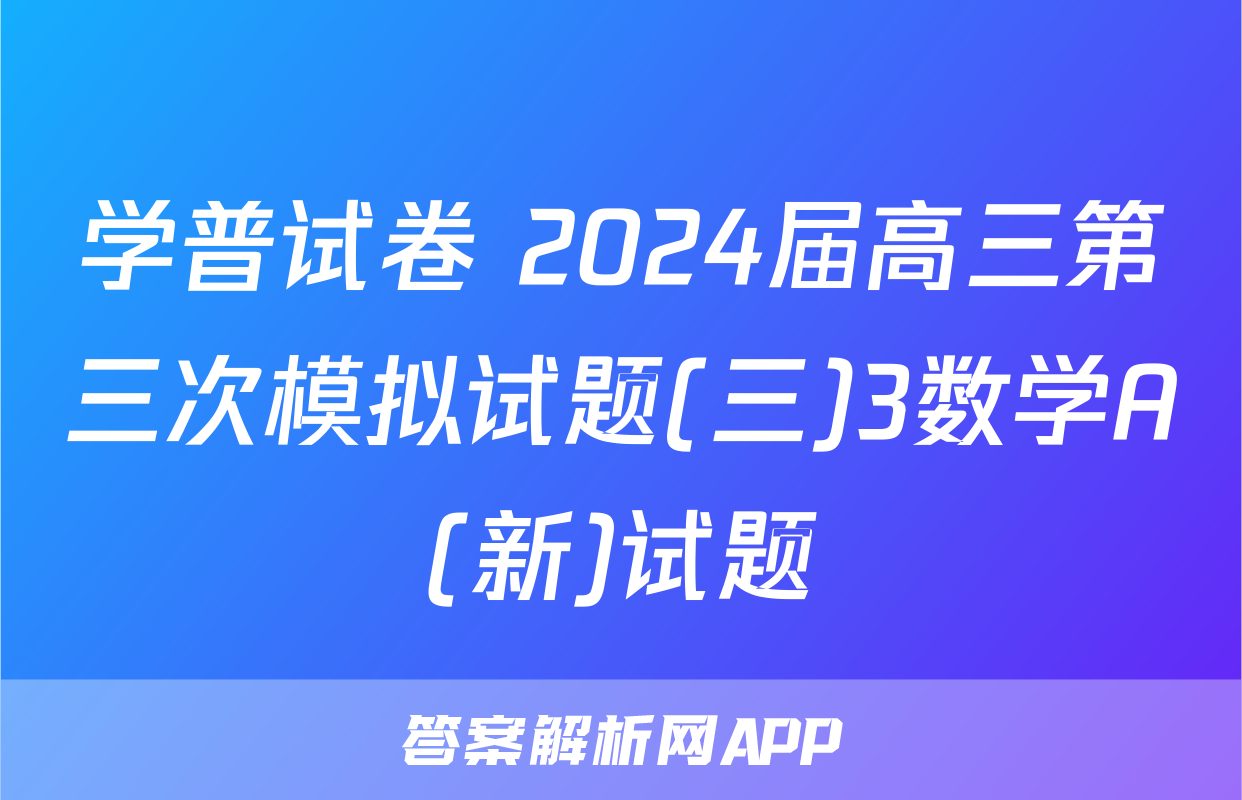 学普试卷 2024届高三第三次模拟试题(三)3数学A(新)试题