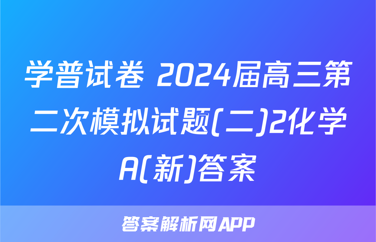 学普试卷 2024届高三第二次模拟试题(二)2化学A(新)答案