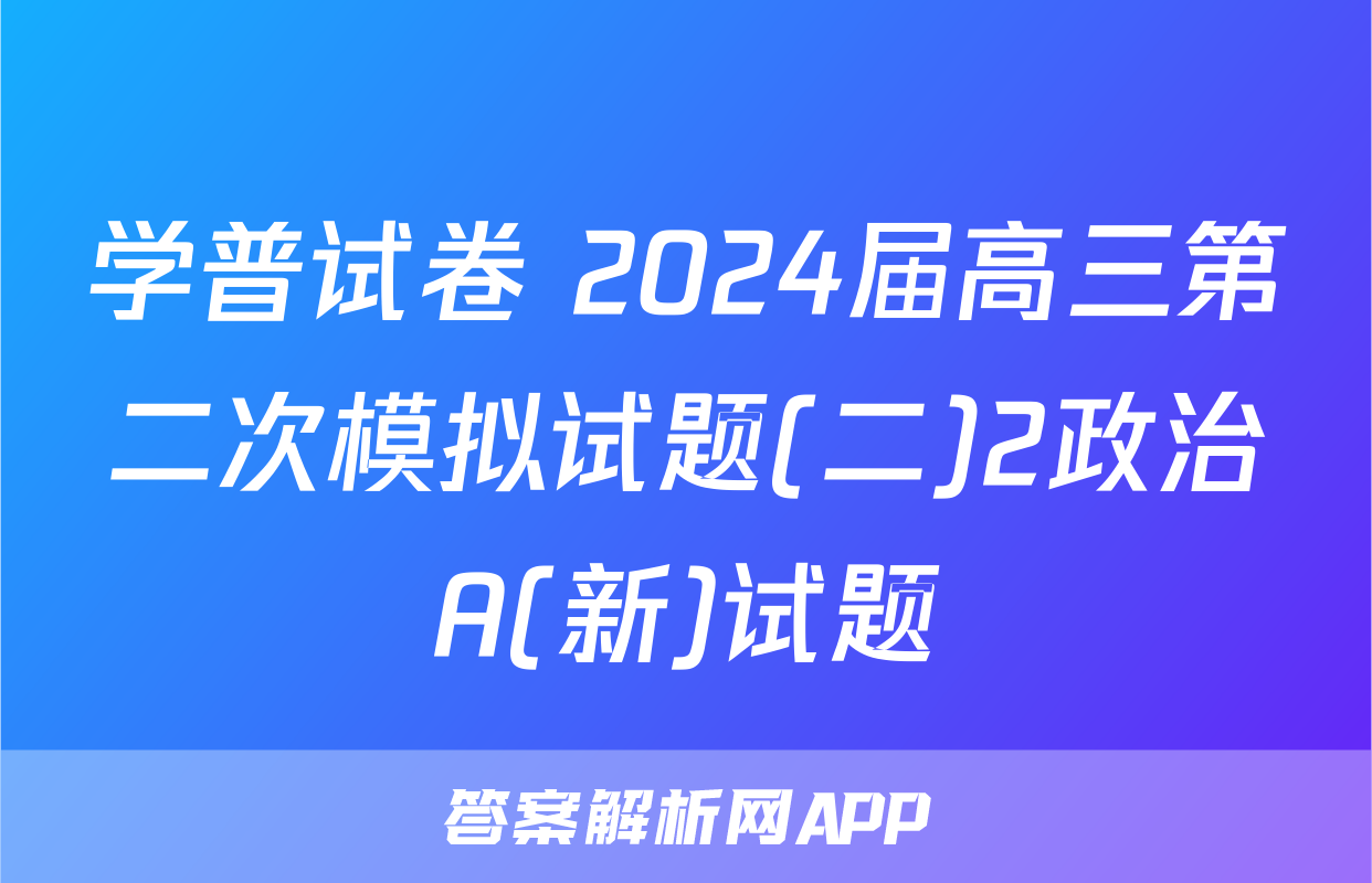 学普试卷 2024届高三第二次模拟试题(二)2政治A(新)试题