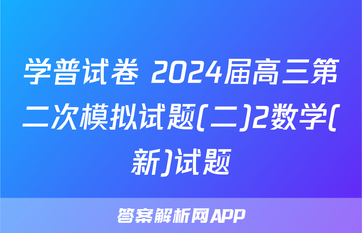 学普试卷 2024届高三第二次模拟试题(二)2数学(新)试题