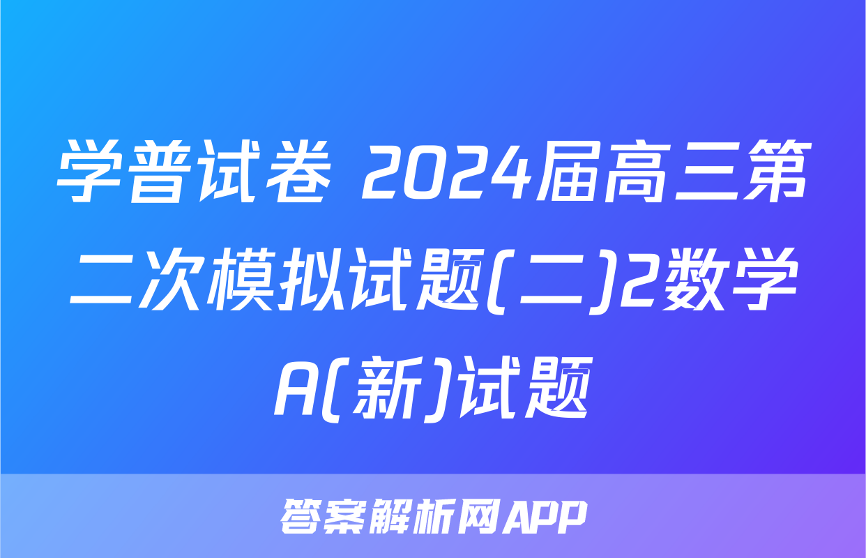 学普试卷 2024届高三第二次模拟试题(二)2数学A(新)试题