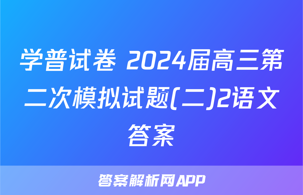 学普试卷 2024届高三第二次模拟试题(二)2语文答案