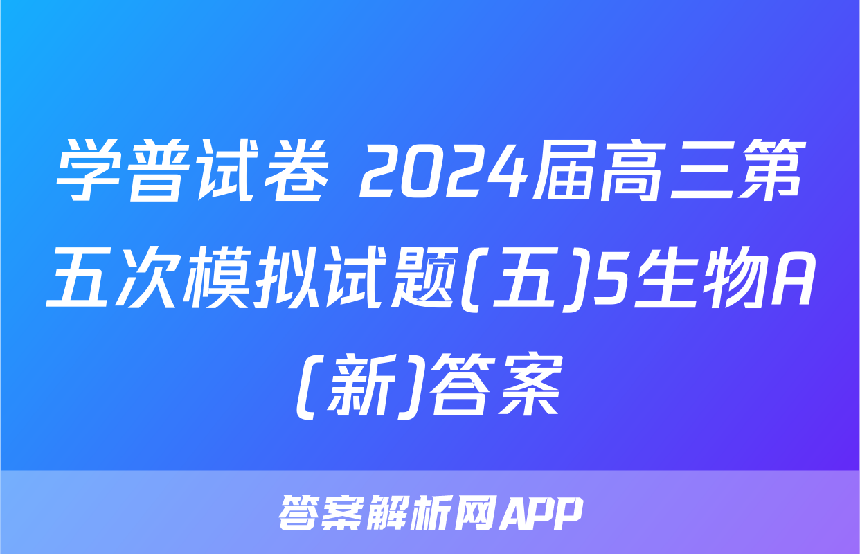 学普试卷 2024届高三第五次模拟试题(五)5生物A(新)答案