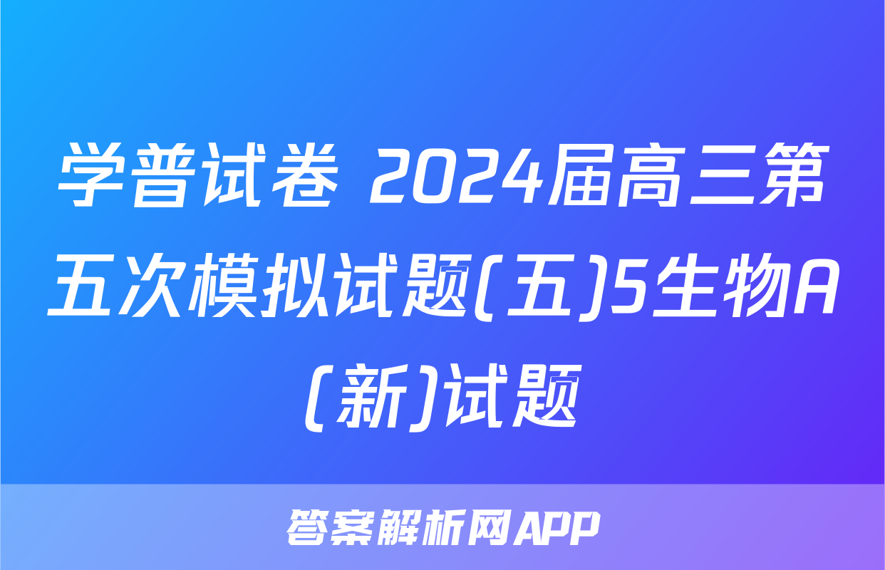 学普试卷 2024届高三第五次模拟试题(五)5生物A(新)试题