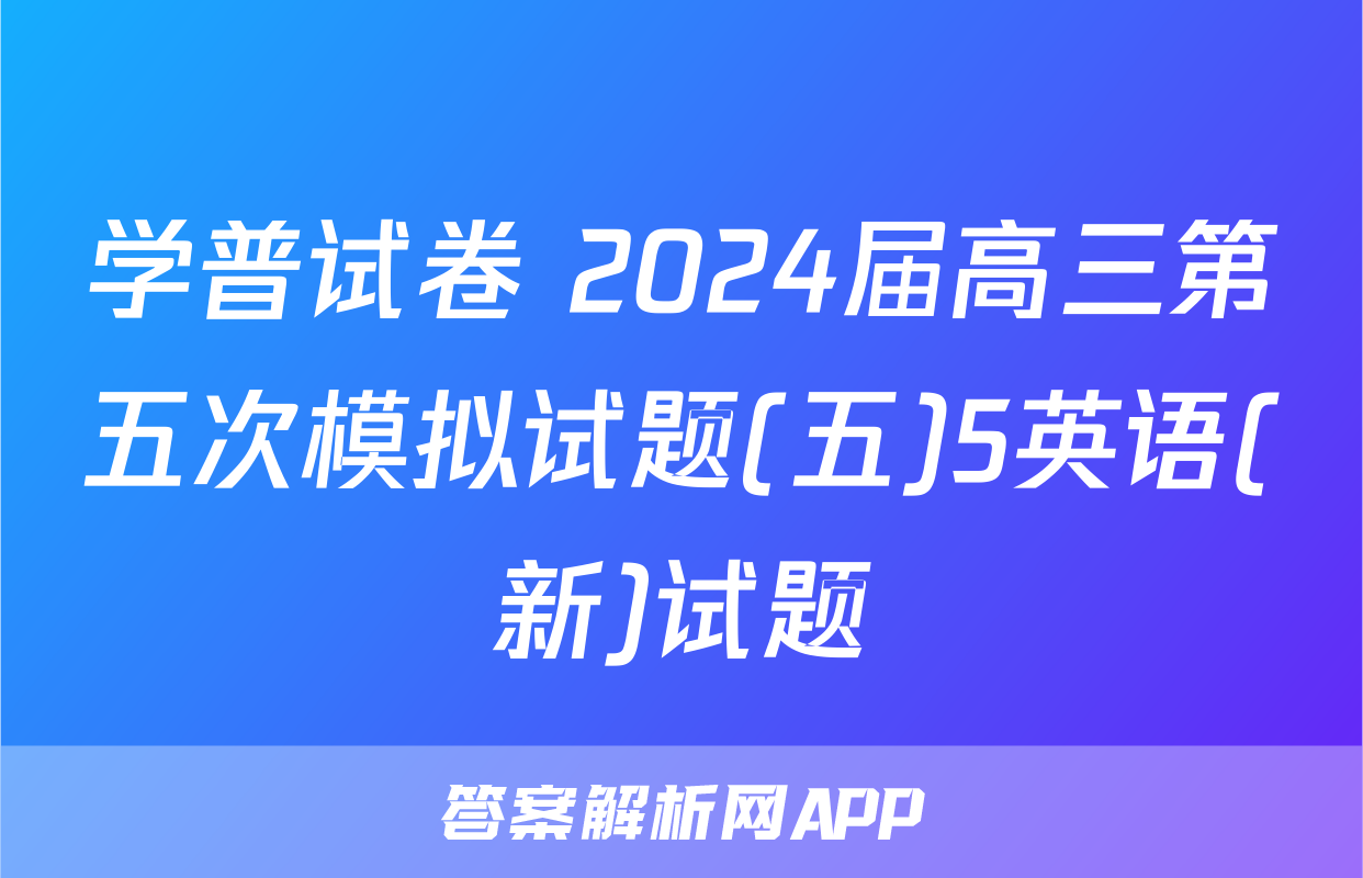 学普试卷 2024届高三第五次模拟试题(五)5英语(新)试题