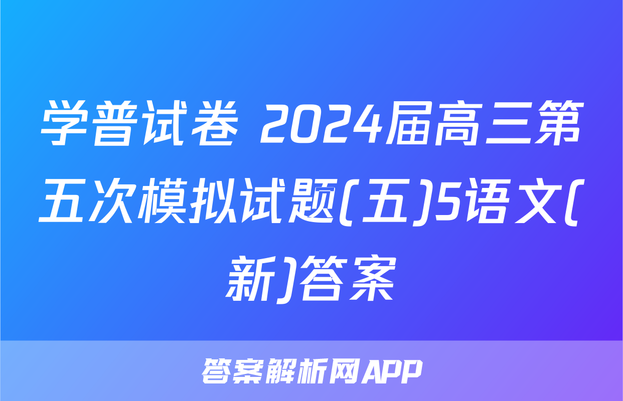 学普试卷 2024届高三第五次模拟试题(五)5语文(新)答案