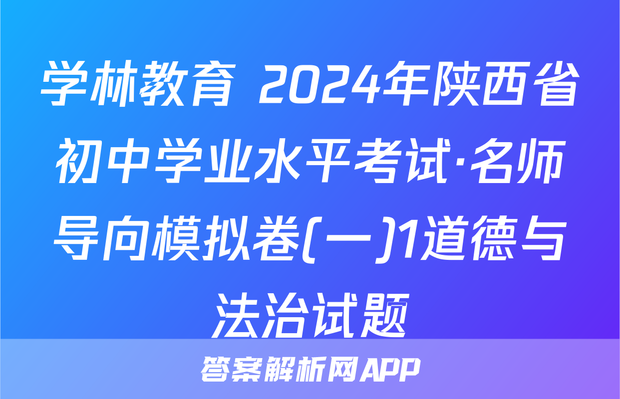 学林教育 2024年陕西省初中学业水平考试·名师导向模拟卷(一)1道德与法治试题