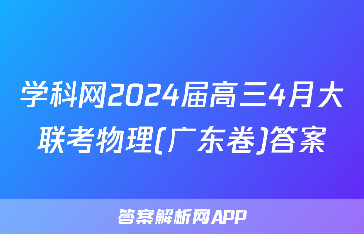 学科网2024届高三4月大联考物理(广东卷)答案