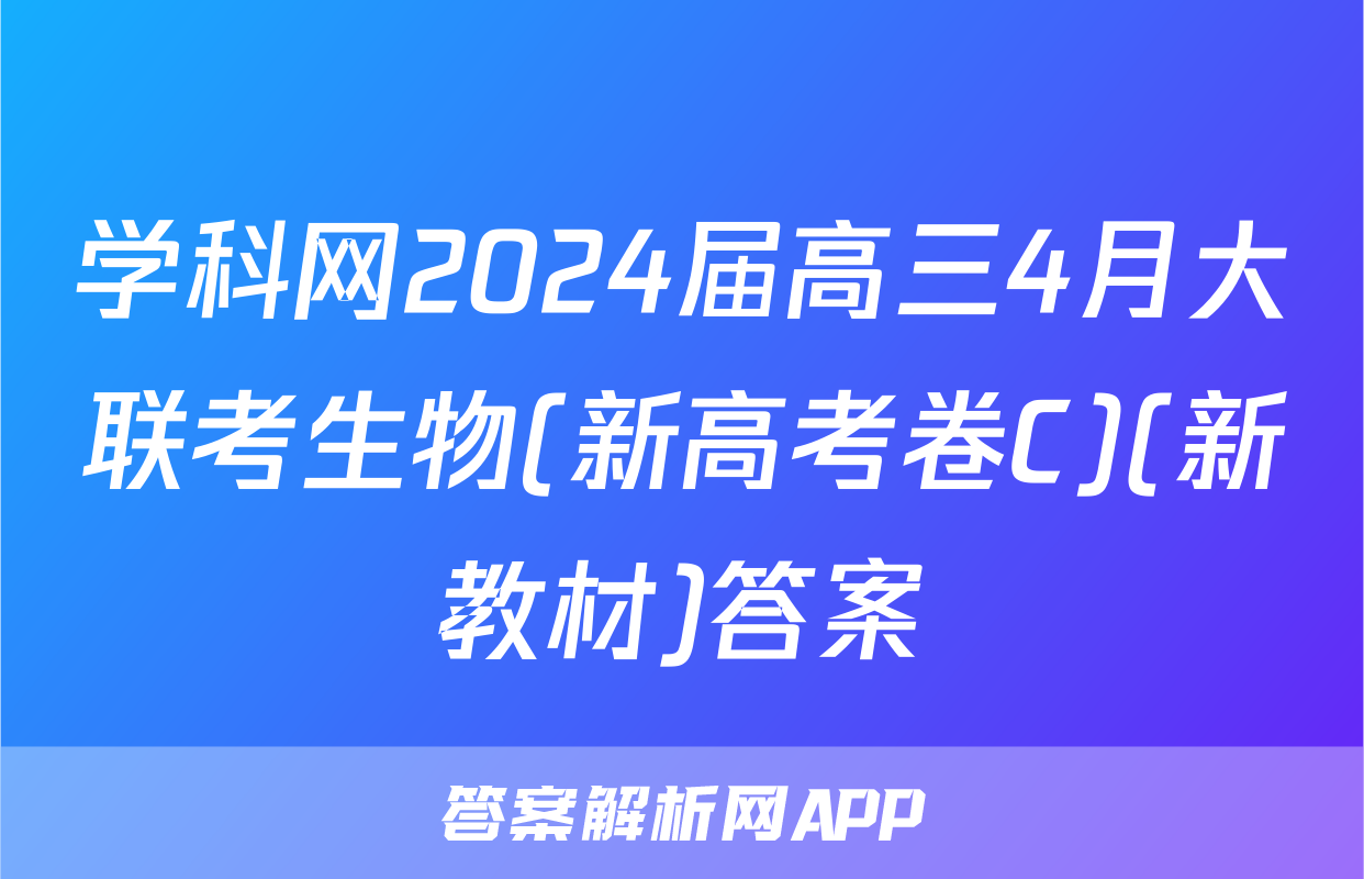 学科网2024届高三4月大联考生物(新高考卷C)(新教材)答案