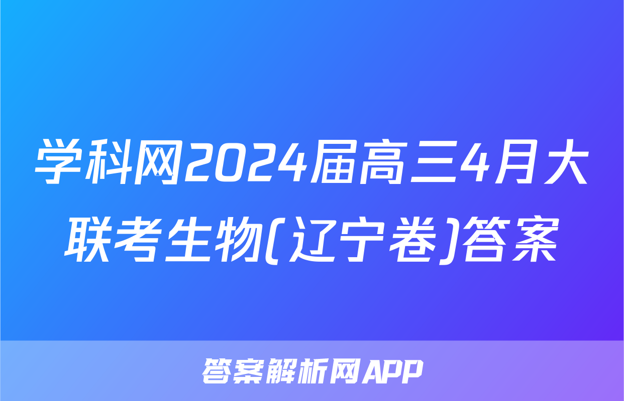 学科网2024届高三4月大联考生物(辽宁卷)答案