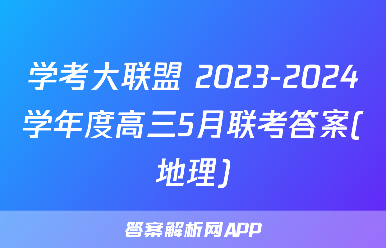 学考大联盟 2023-2024学年度高三5月联考答案(地理)