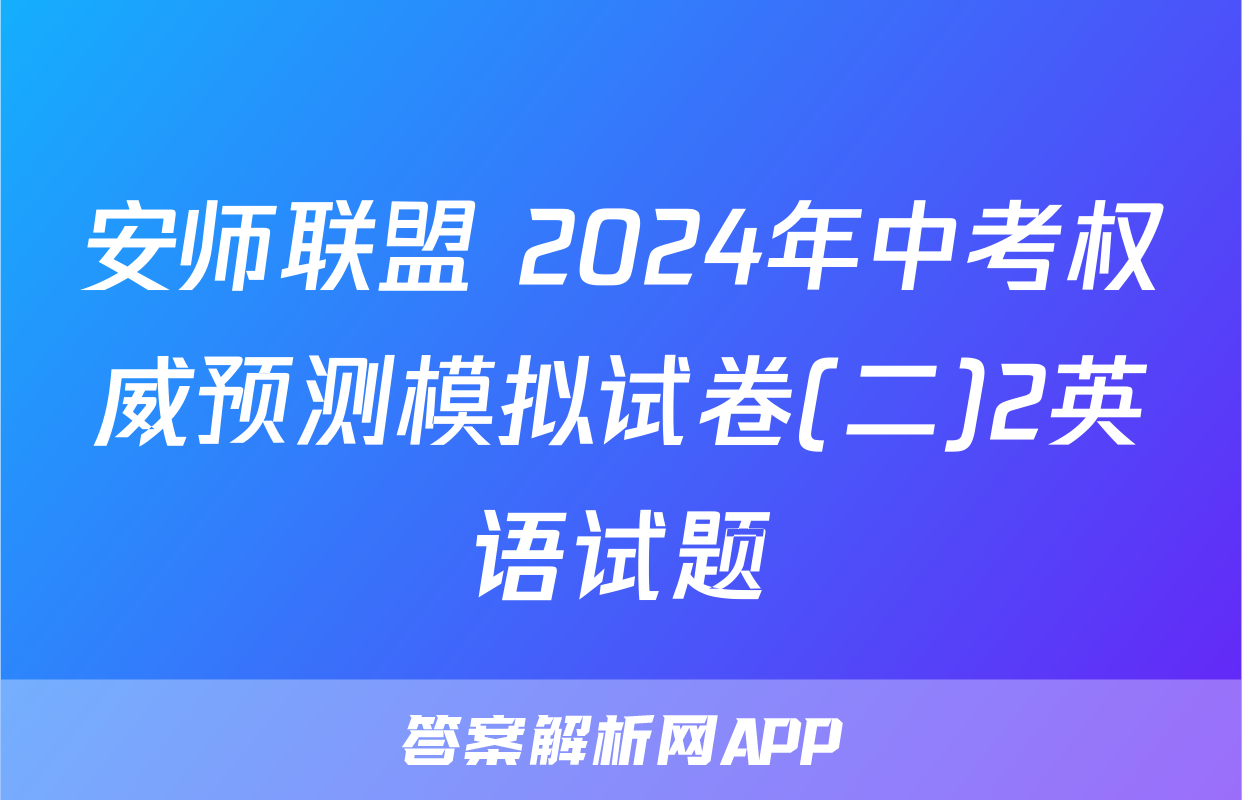 安师联盟 2024年中考权威预测模拟试卷(二)2英语试题