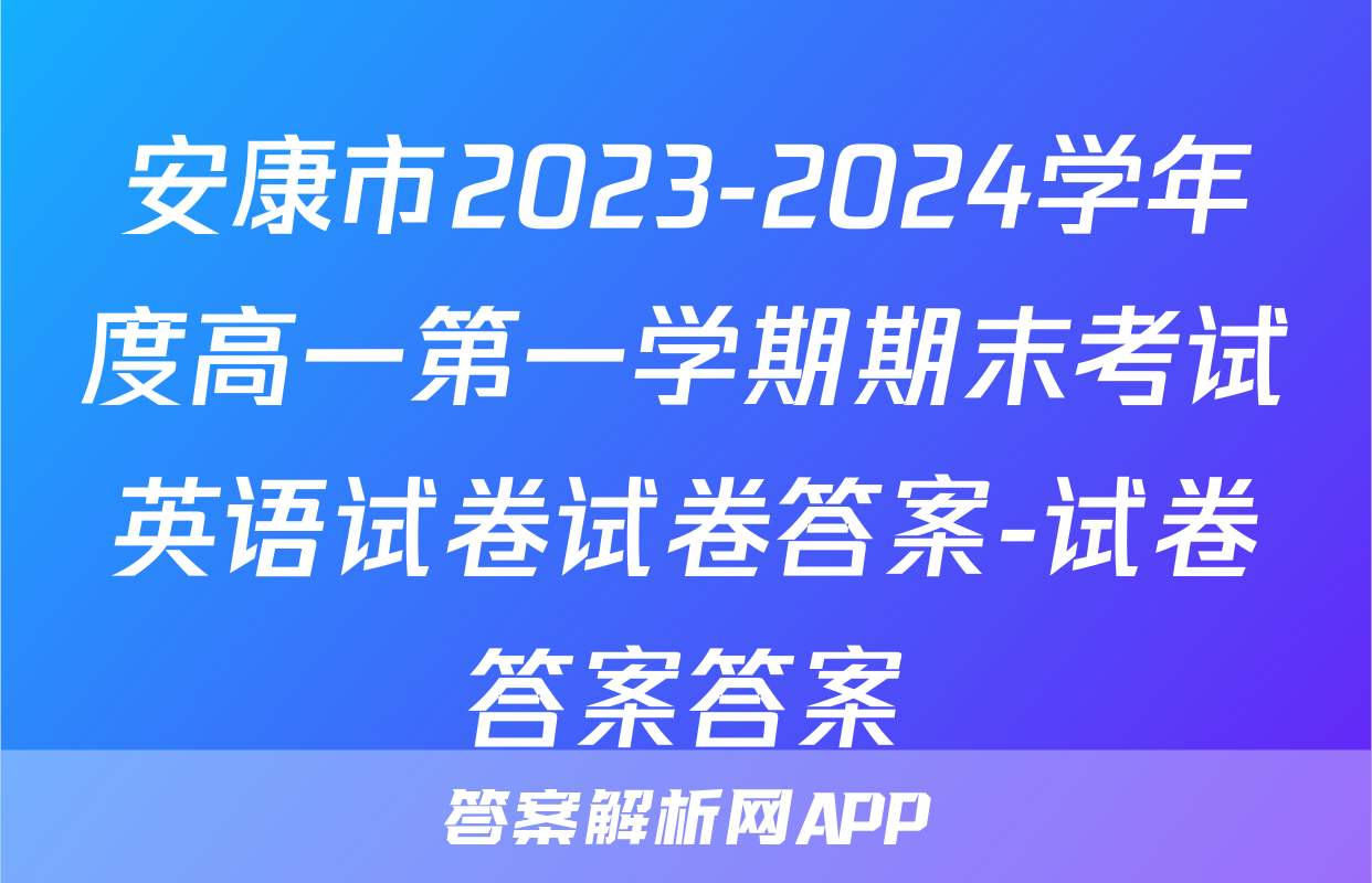 安康市2023-2024学年度高一第一学期期末考试英语试卷试卷答案-试卷答案答案