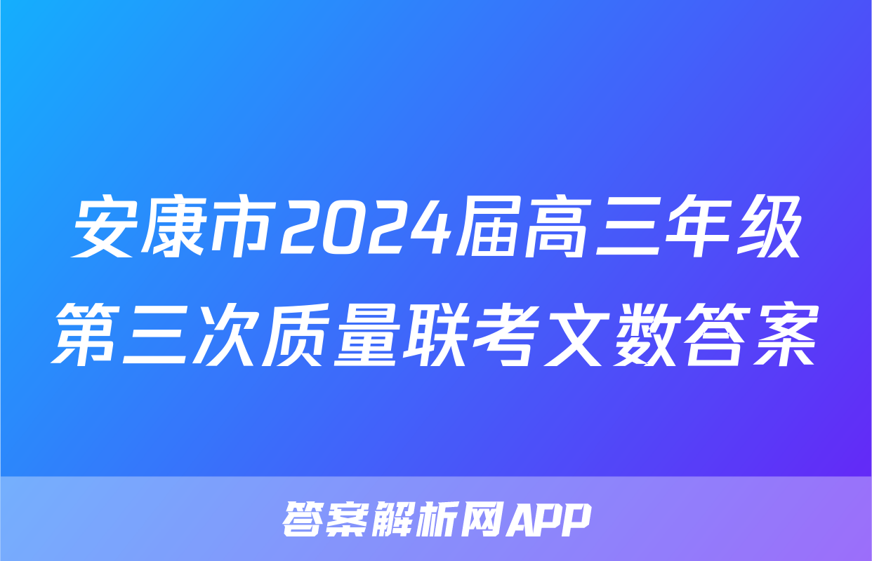 安康市2024届高三年级第三次质量联考文数答案