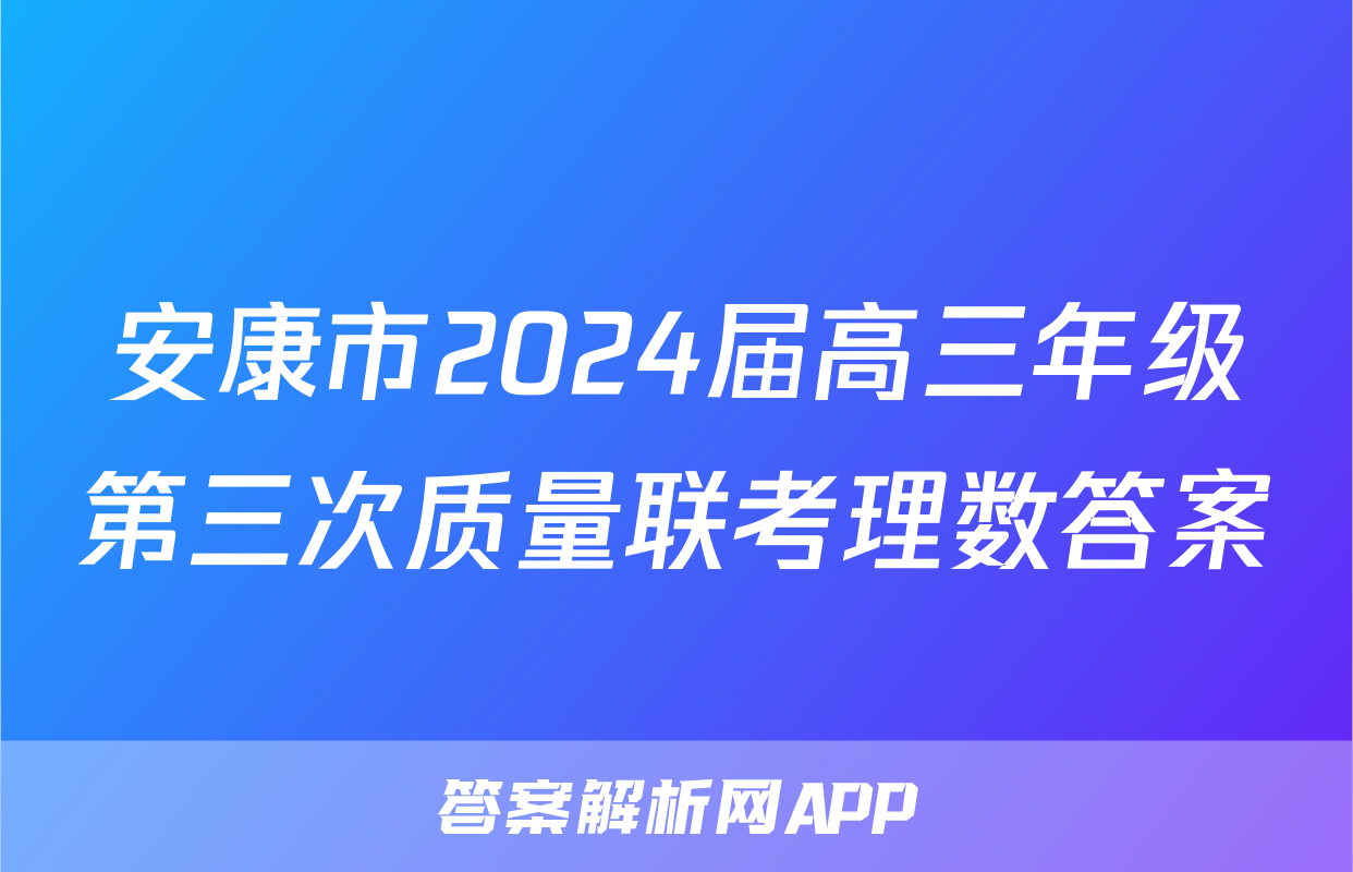 安康市2024届高三年级第三次质量联考理数答案