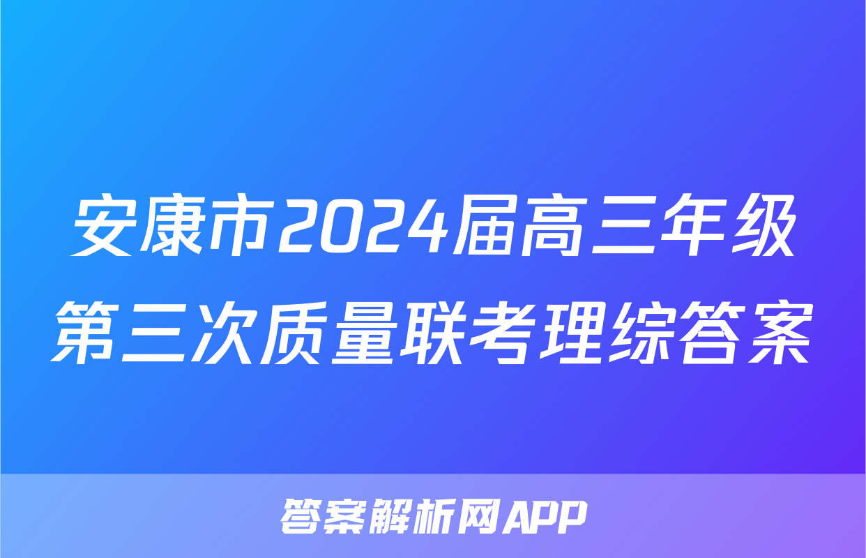 安康市2024届高三年级第三次质量联考理综答案