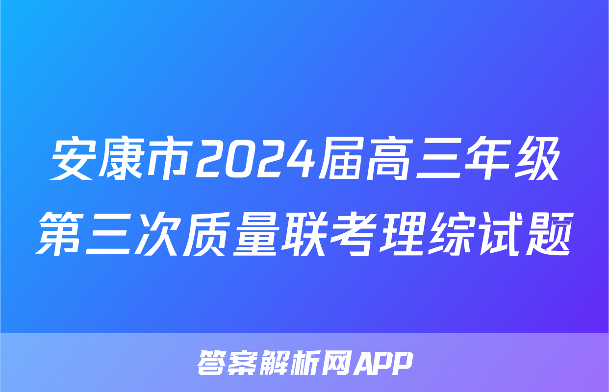 安康市2024届高三年级第三次质量联考理综试题