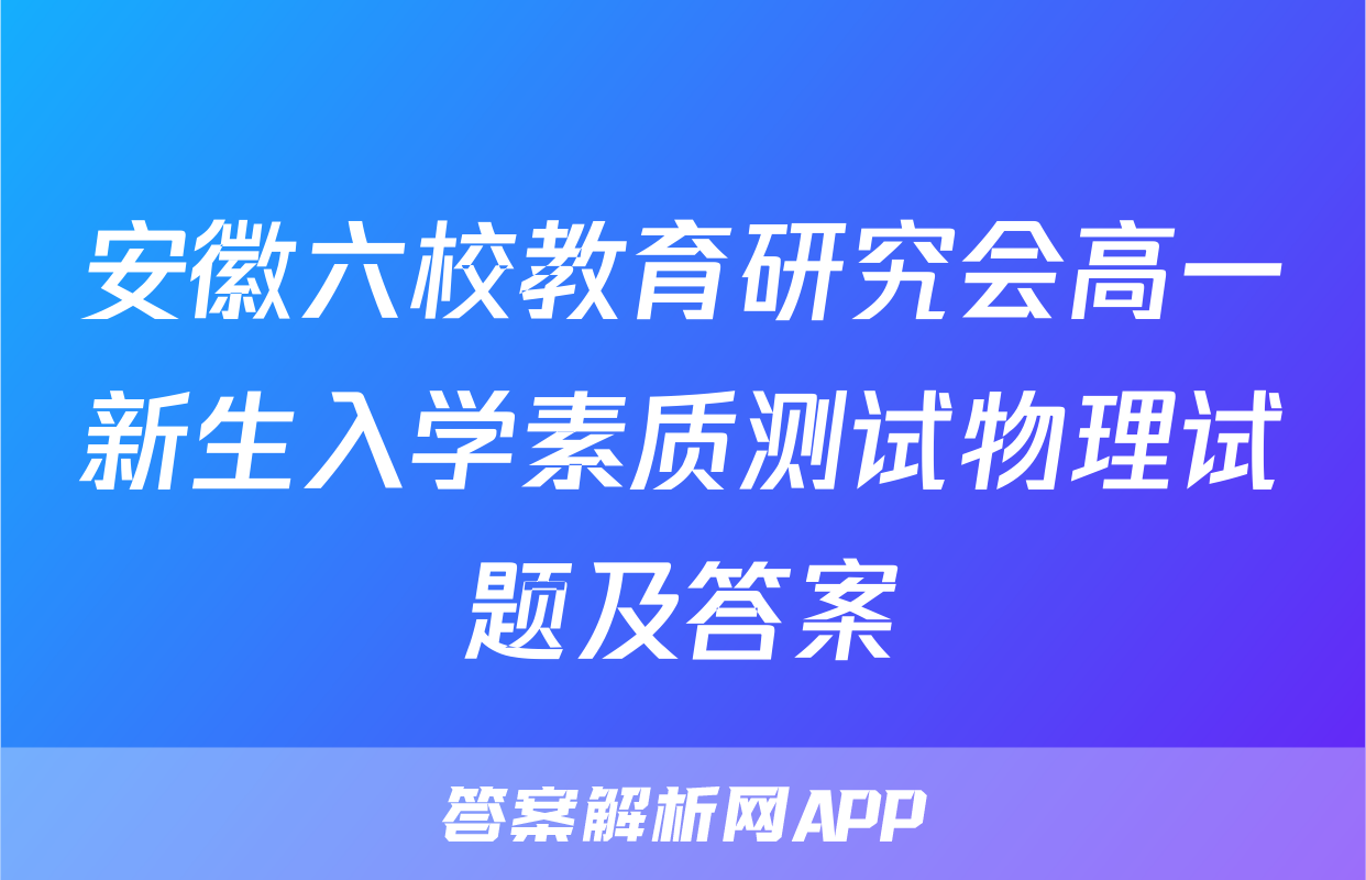 安徽六校教育研究会高一新生入学素质测试物理试题及答案