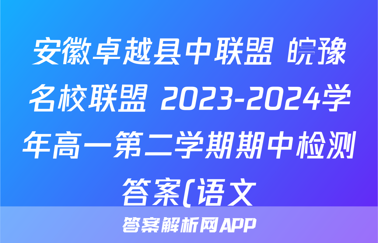 安徽卓越县中联盟 皖豫名校联盟 2023-2024学年高一第二学期期中检测答案(语文)