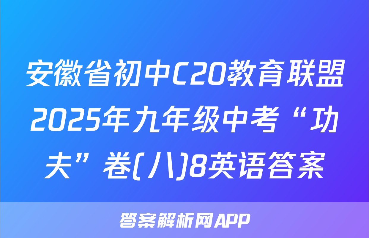 安徽省初中C20教育联盟2025年九年级中考“功夫”卷(八)8英语答案