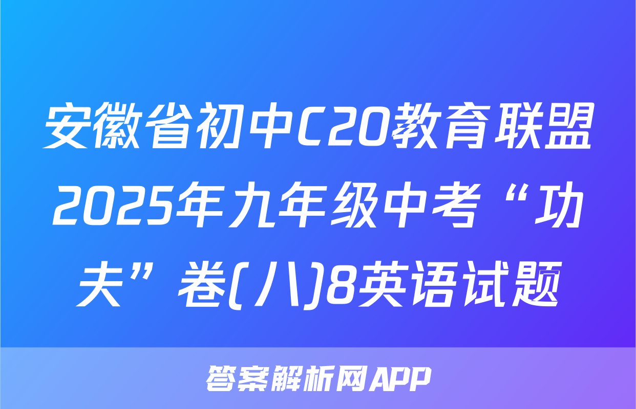 安徽省初中C20教育联盟2025年九年级中考“功夫”卷(八)8英语试题