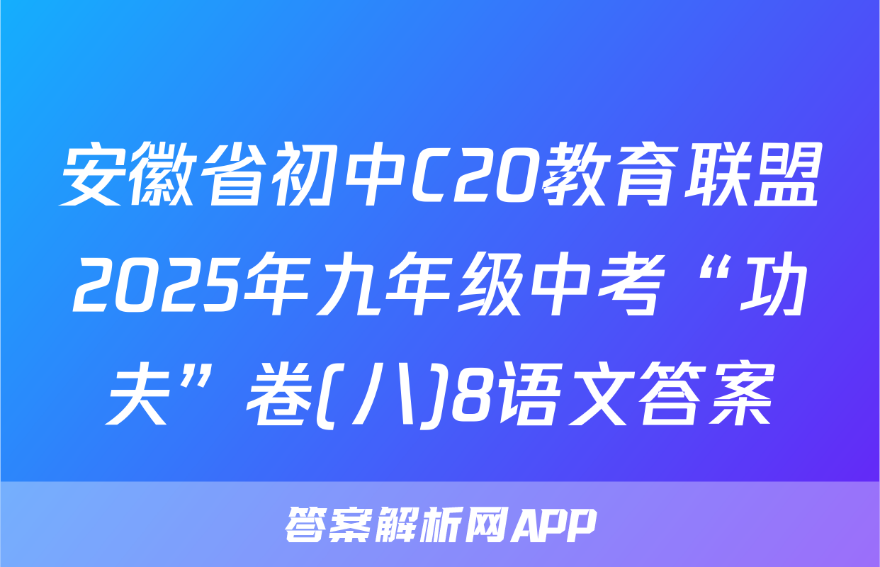 安徽省初中C20教育联盟2025年九年级中考“功夫”卷(八)8语文答案
