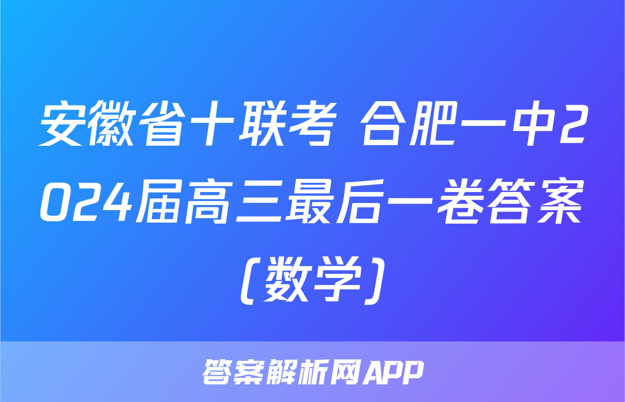 安徽省十联考 合肥一中2024届高三最后一卷答案(数学)