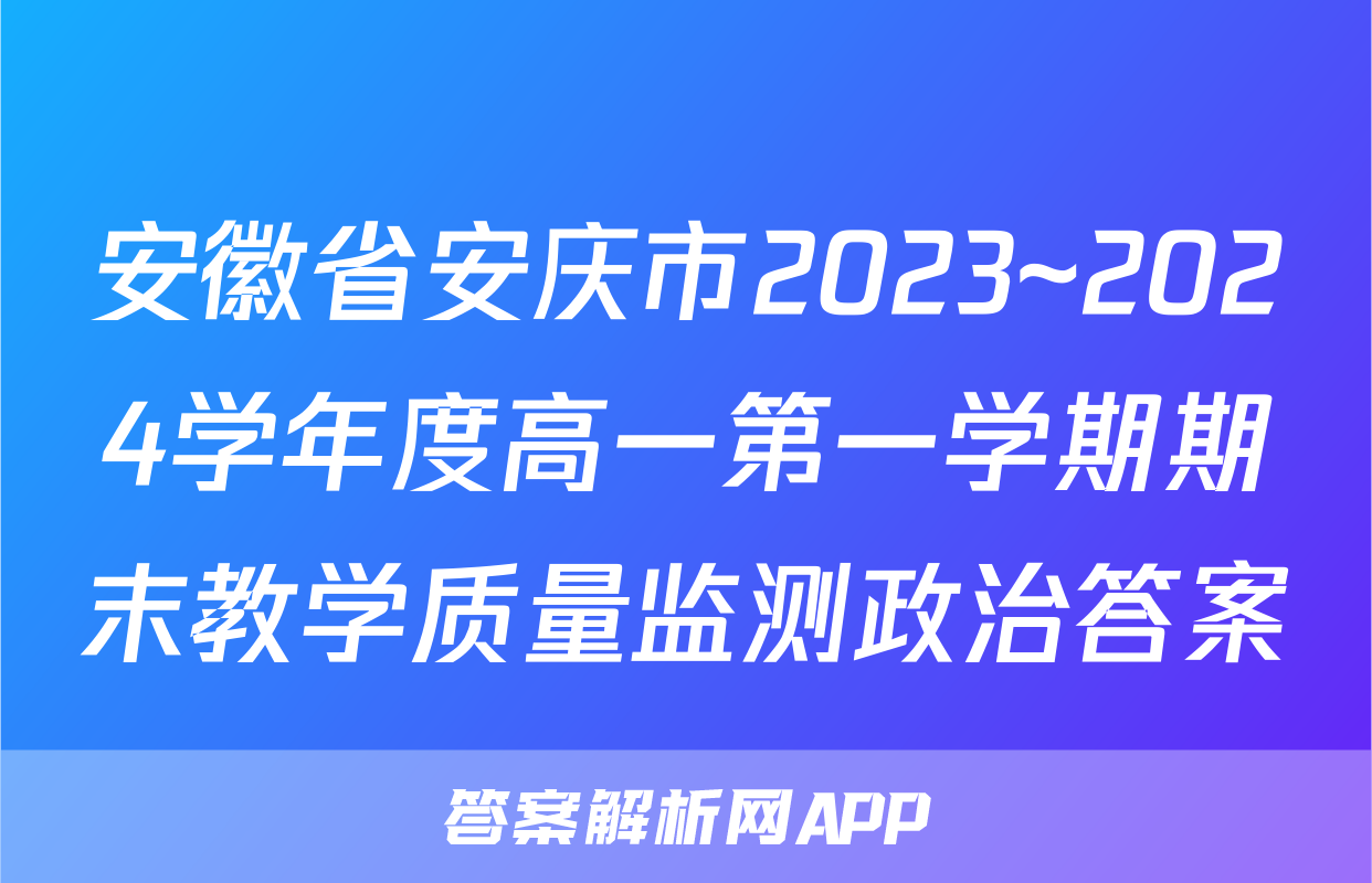 安徽省安庆市2023~2024学年度高一第一学期期末教学质量监测政治答案