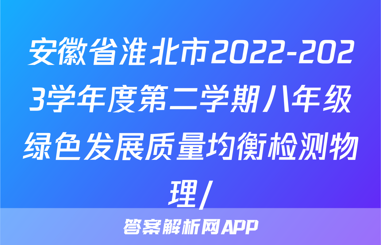 安徽省淮北市2022-2023学年度第二学期八年级绿色发展质量均衡检测物理/