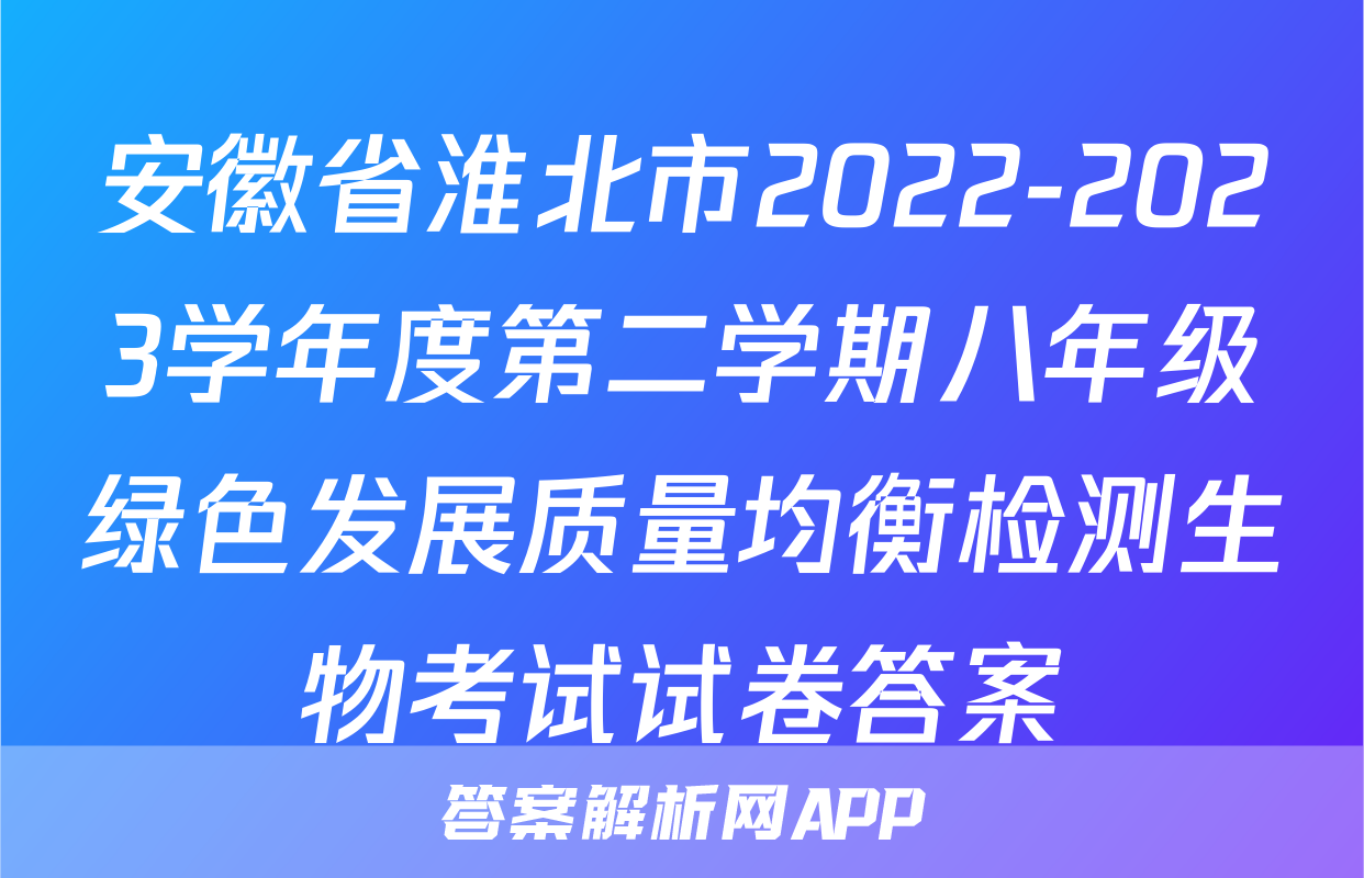 安徽省淮北市2022-2023学年度第二学期八年级绿色发展质量均衡检测生物考试试卷答案