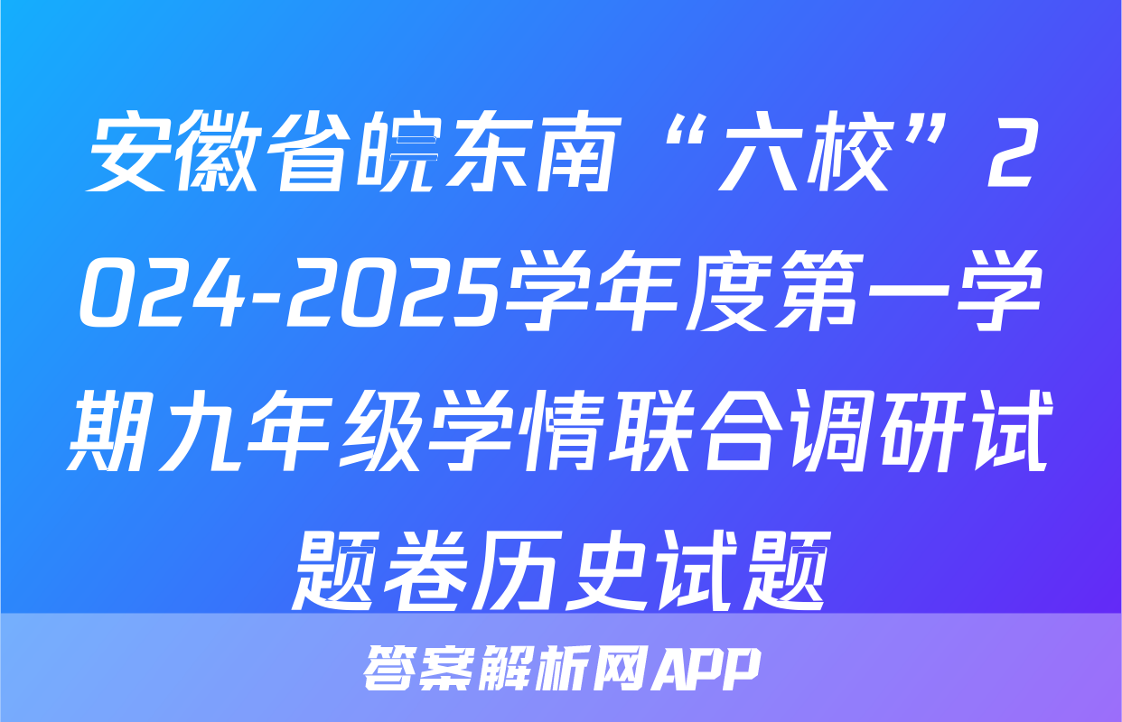 安徽省皖东南“六校”2024-2025学年度第一学期九年级学情联合调研试题卷历史试题