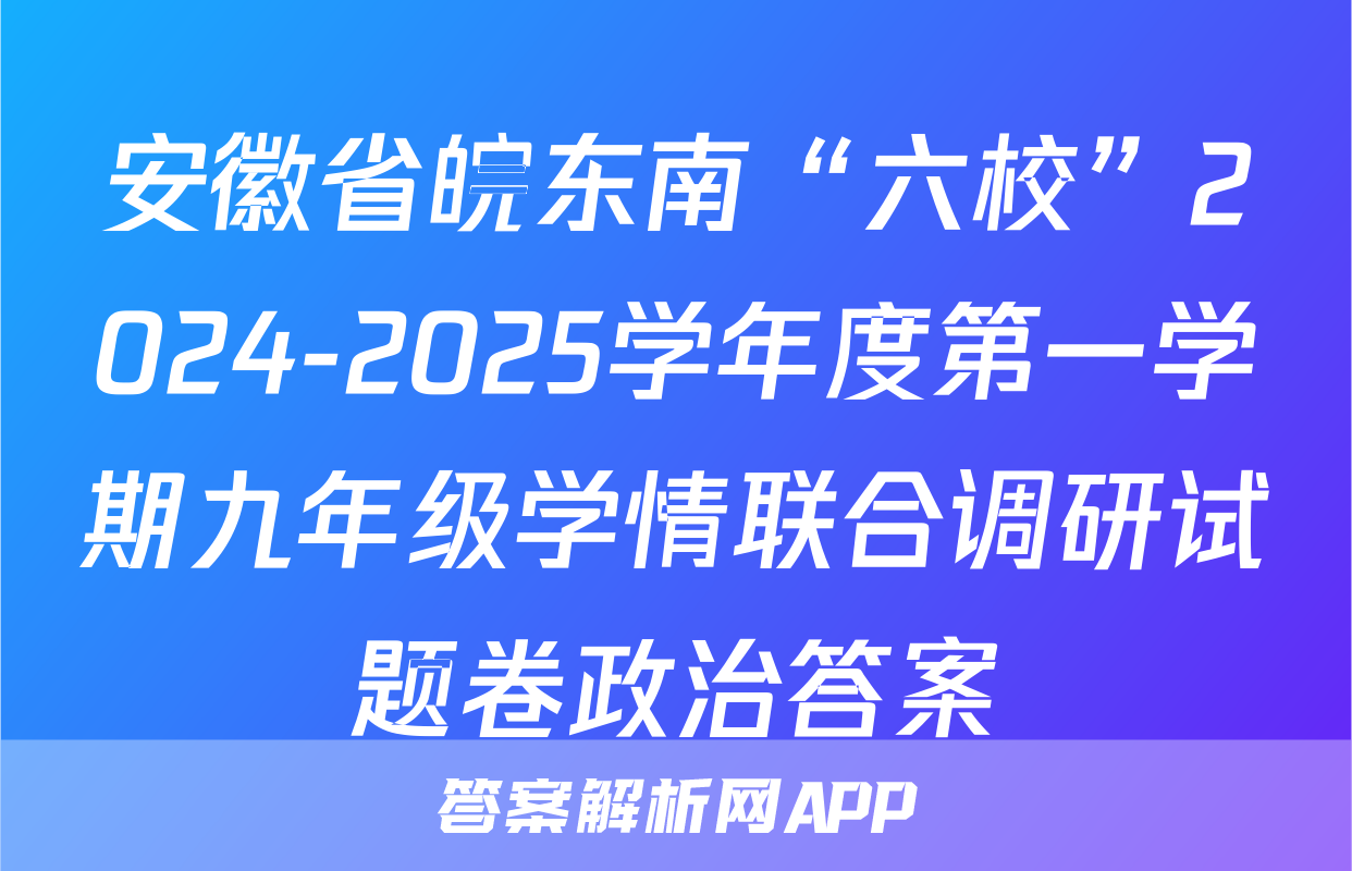 安徽省皖东南“六校”2024-2025学年度第一学期九年级学情联合调研试题卷政治答案