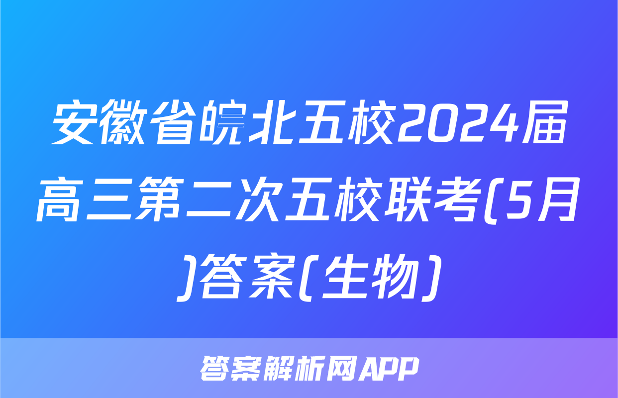 安徽省皖北五校2024届高三第二次五校联考(5月)答案(生物)