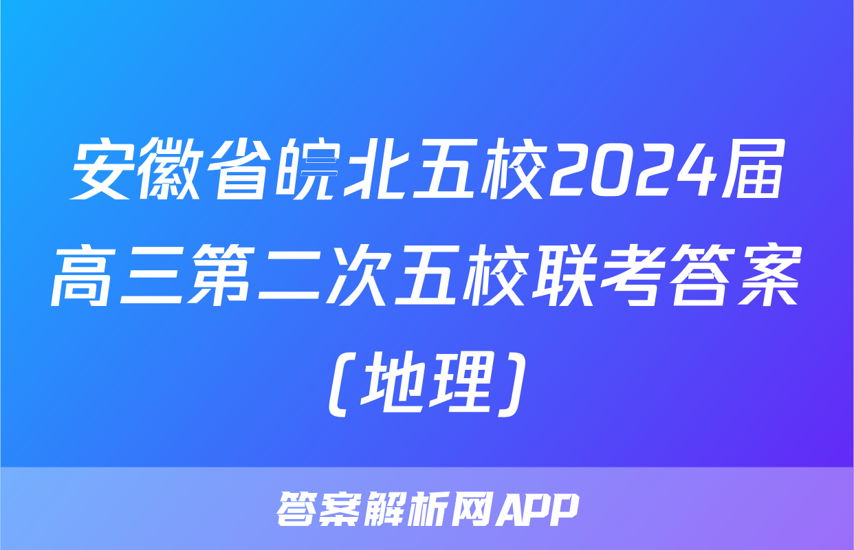安徽省皖北五校2024届高三第二次五校联考答案(地理)