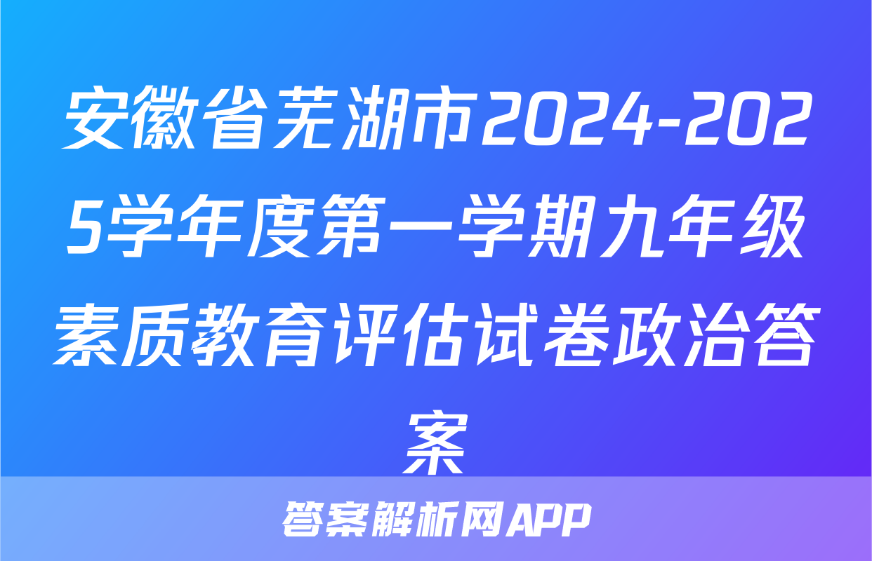 安徽省芜湖市2024-2025学年度第一学期九年级素质教育评估试卷政治答案