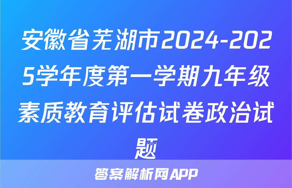 安徽省芜湖市2024-2025学年度第一学期九年级素质教育评估试卷政治试题