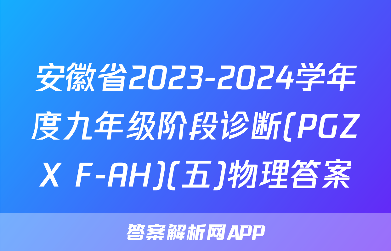 安徽省2023-2024学年度九年级阶段诊断(PGZX F-AH)(五)物理答案