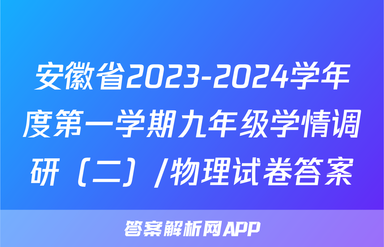 安徽省2023-2024学年度第一学期九年级学情调研（二）/物理试卷答案