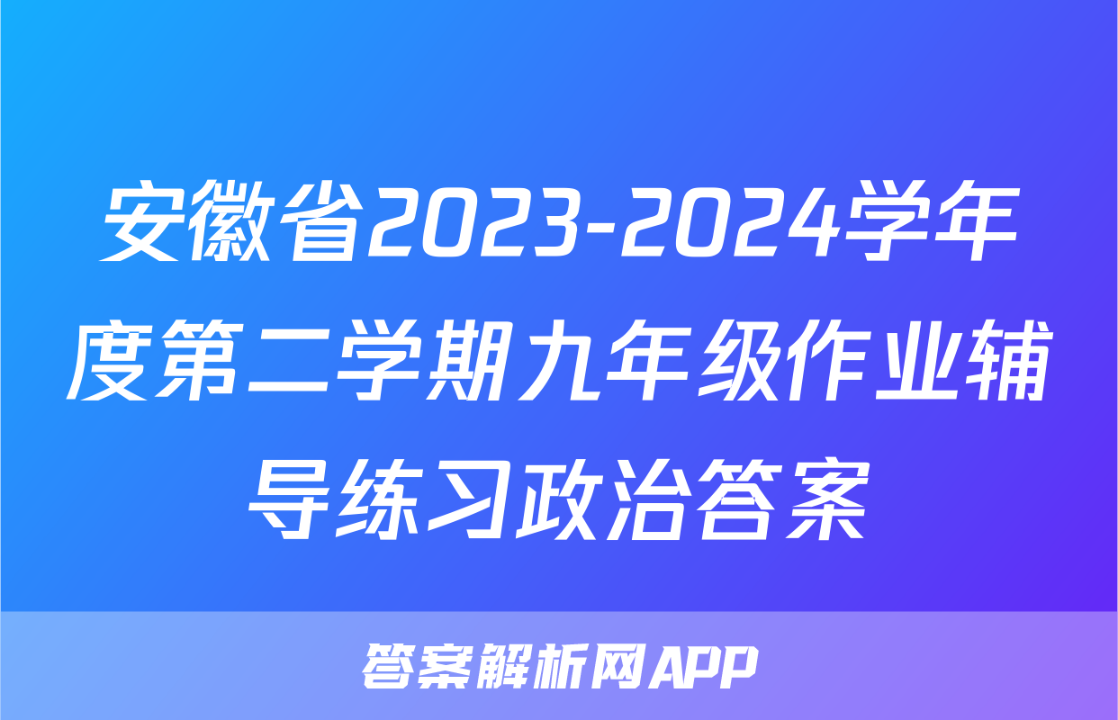 安徽省2023-2024学年度第二学期九年级作业辅导练习政治答案