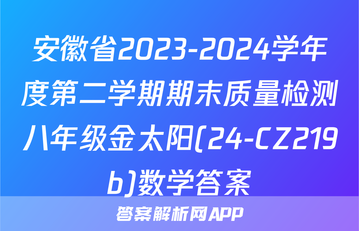 安徽省2023-2024学年度第二学期期末质量检测八年级金太阳(24-CZ219b)数学答案