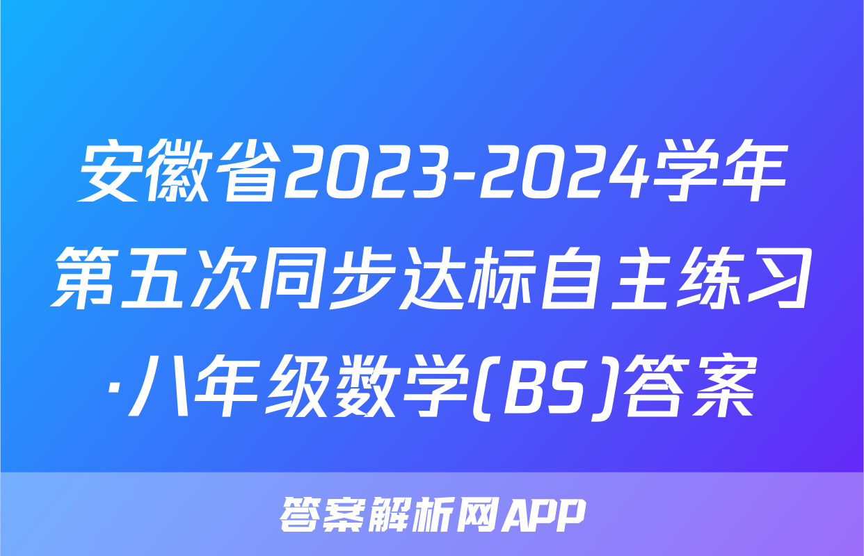 安徽省2023-2024学年第五次同步达标自主练习·八年级数学(BS)答案