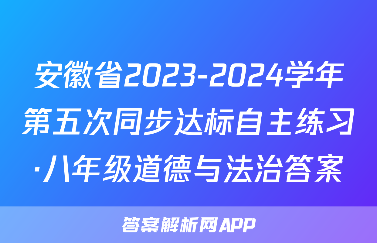 安徽省2023-2024学年第五次同步达标自主练习·八年级道德与法治答案