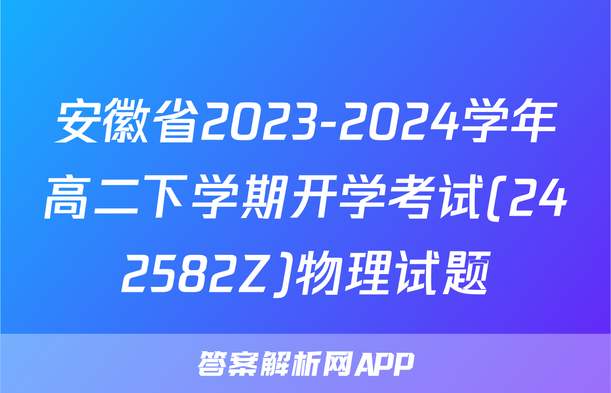 安徽省2023-2024学年高二下学期开学考试(242582Z)物理试题