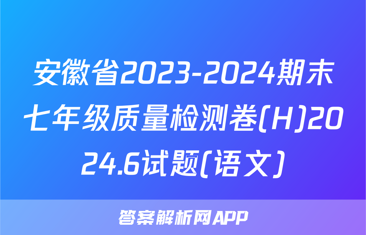 安徽省2023-2024期末七年级质量检测卷(H)2024.6试题(语文)