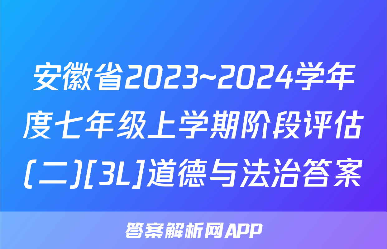 安徽省2023~2024学年度七年级上学期阶段评估(二)[3L]道德与法治答案

