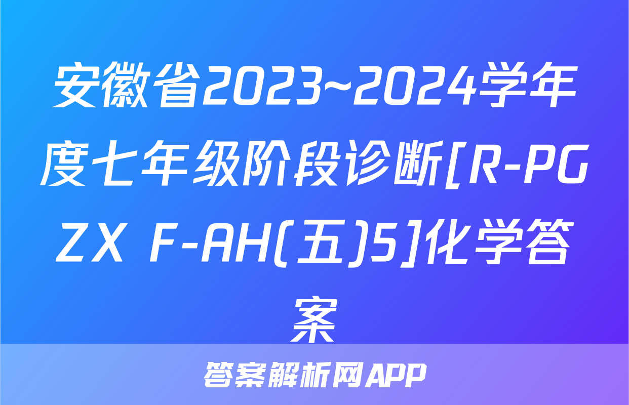 安徽省2023~2024学年度七年级阶段诊断[R-PGZX F-AH(五)5]化学答案