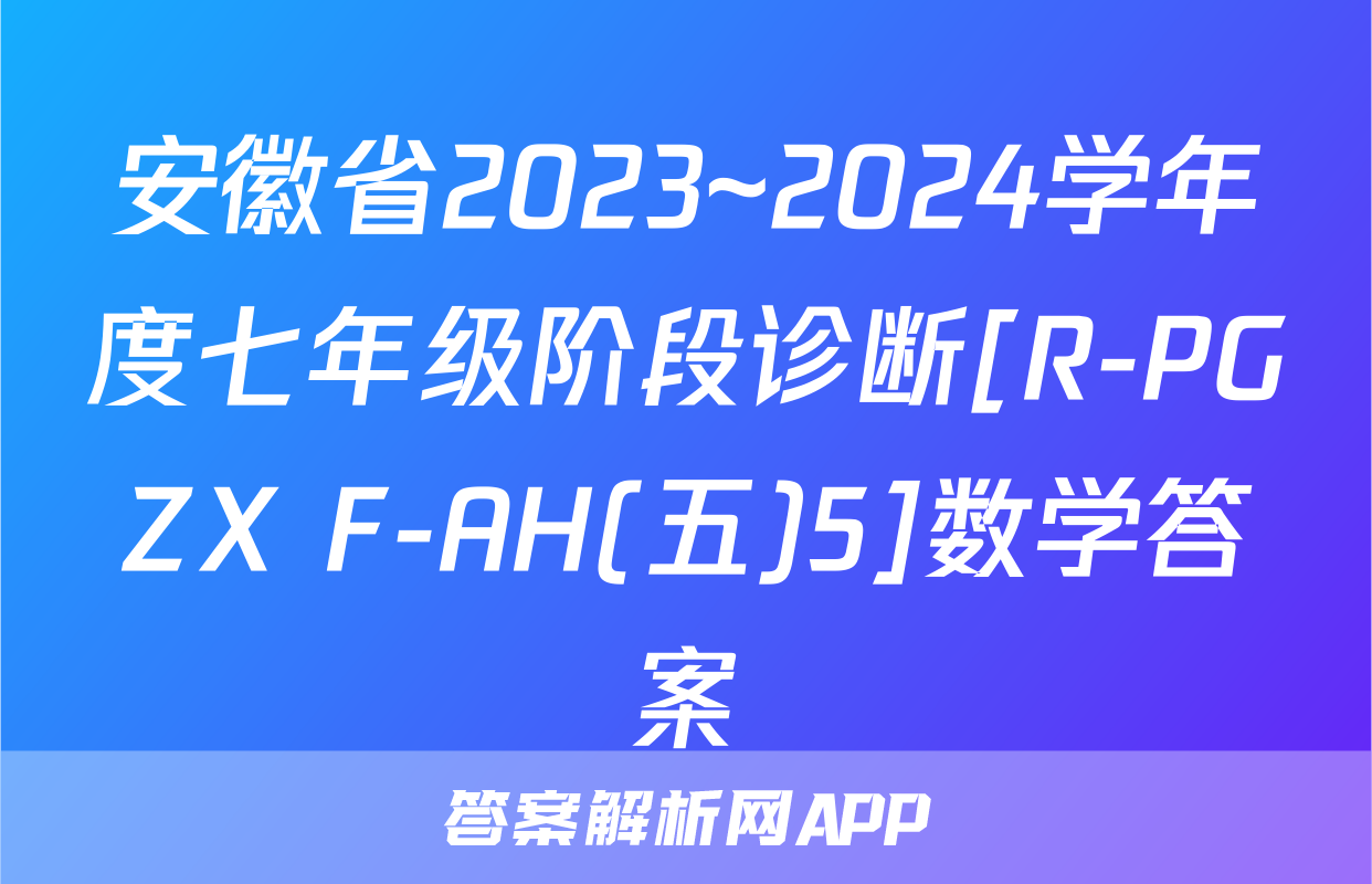 安徽省2023~2024学年度七年级阶段诊断[R-PGZX F-AH(五)5]数学答案