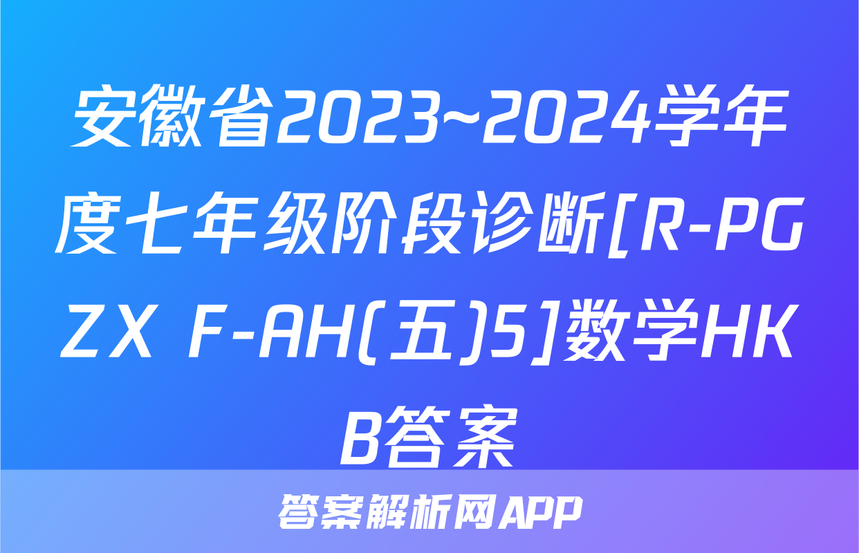 安徽省2023~2024学年度七年级阶段诊断[R-PGZX F-AH(五)5]数学HKB答案